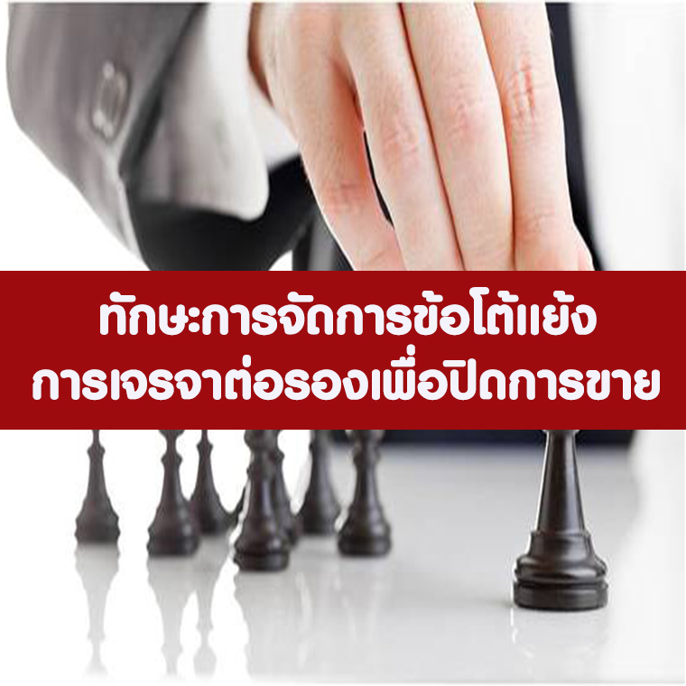 ทักษะการจัดการข้อโต้แย้งและการเจรจาต่อรอง เพื่อปิดการขายอย่างมืออาชีพ (Professional Negotiation and Handling Objection Skills)